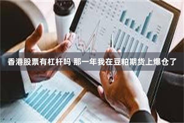 香港股票有杠杆吗 那一年我在豆粕期货上爆仓了