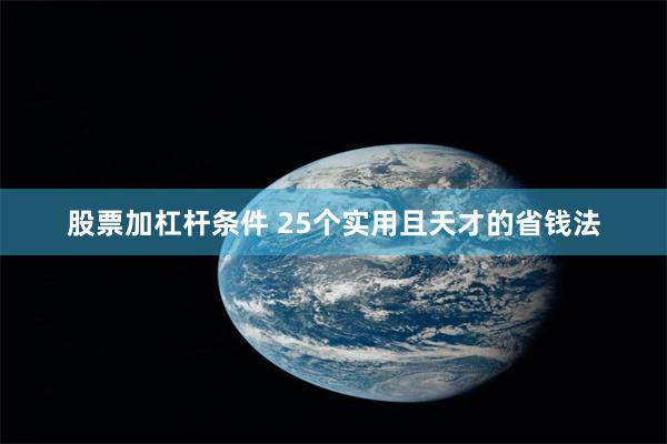股票加杠杆条件 25个实用且天才的省钱法