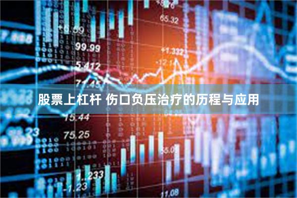股票上杠杆 伤口负压治疗的历程与应用