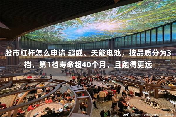 股市杠杆怎么申请 超威、天能电池，按品质分为3档，第1档寿命超40个月，且跑得更远