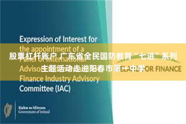 股票杠杆账户 广东省全民国防教育“七进”系列主题活动走进阳春市第一中学