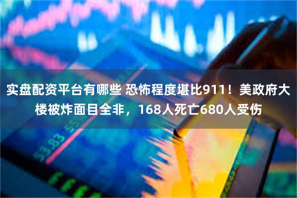 实盘配资平台有哪些 恐怖程度堪比911！美政府大楼被炸面目全非，168人死亡680人受伤