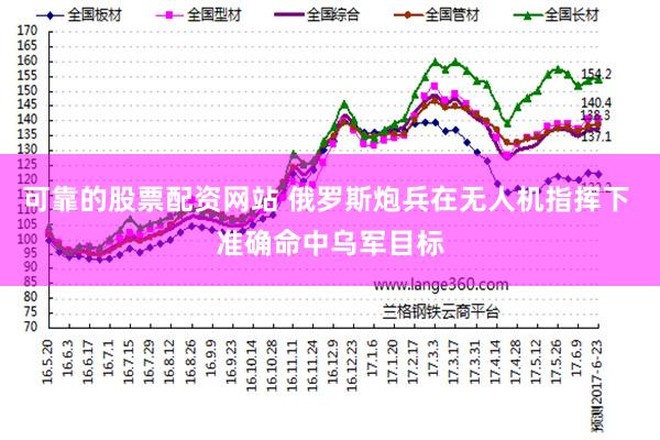 可靠的股票配资网站 俄罗斯炮兵在无人机指挥下 准确命中乌军目标