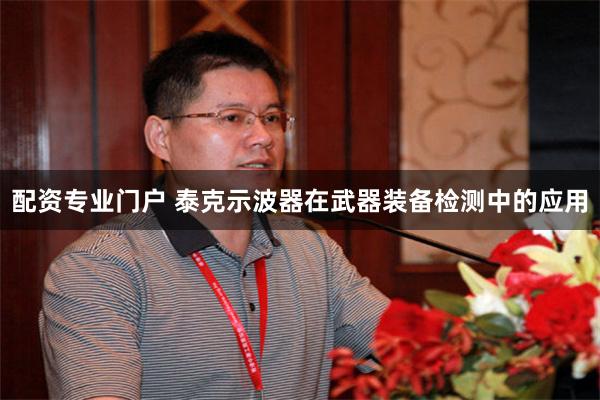 配资专业门户 泰克示波器在武器装备检测中的应用