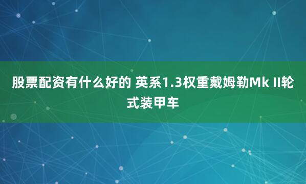 股票配资有什么好的 英系1.3权重戴姆勒Mk II轮式装甲车