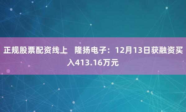 正规股票配资线上   隆扬电子：12月13日获融资买入413.16万元