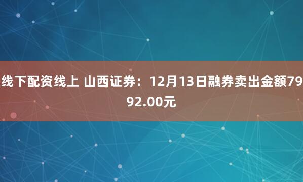 线下配资线上 山西证券：12月13日融券卖出金额7992.00元