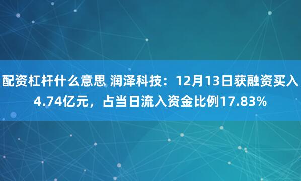 配资杠杆什么意思 润泽科技：12月13日获融资买入4.74亿元，占当日流入资金比例17.83%