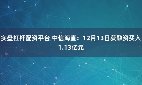 实盘杠杆配资平台 中信海直：12月13日获融资买入1.13亿元
