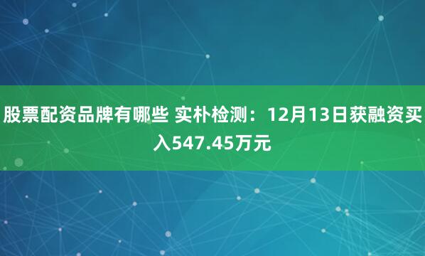 股票配资品牌有哪些 实朴检测：12月13日获融资买入547.45万元