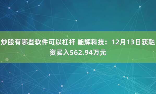 炒股有哪些软件可以杠杆 能辉科技：12月13日获融资买入562.94万元