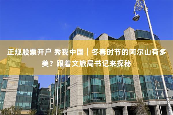 正规股票开户 秀我中国｜冬春时节的阿尔山有多美？跟着文旅局书记来探秘