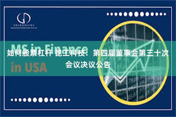 如何股票杠杆 昆工科技：第四届董事会第三十次会议决议公告