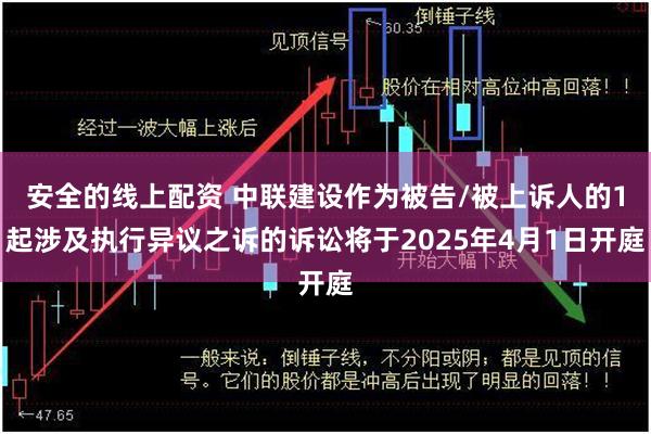 安全的线上配资 中联建设作为被告/被上诉人的1起涉及执行异议之诉的诉讼将于2025年4月1日开庭