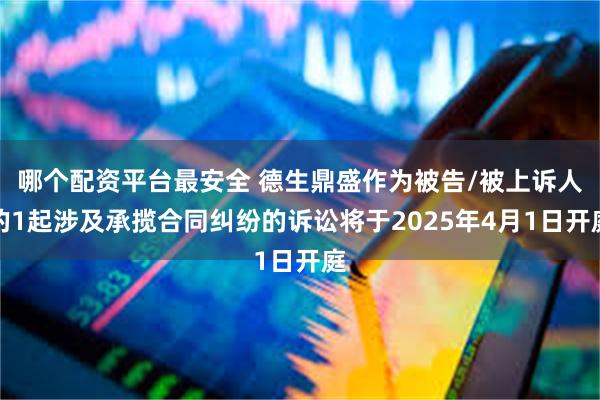 哪个配资平台最安全 德生鼎盛作为被告/被上诉人的1起涉及承揽合同纠纷的诉讼将于2025年4月1日开庭