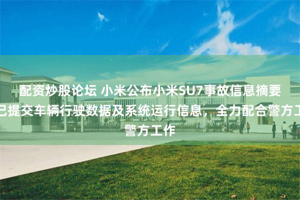 配资炒股论坛 小米公布小米SU7事故信息摘要：已提交车辆行驶数据及系统运行信息，全力配合警方工作