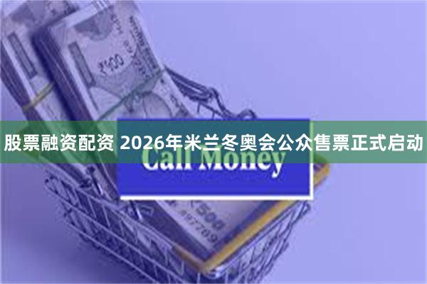 股票融资配资 2026年米兰冬奥会公众售票正式启动