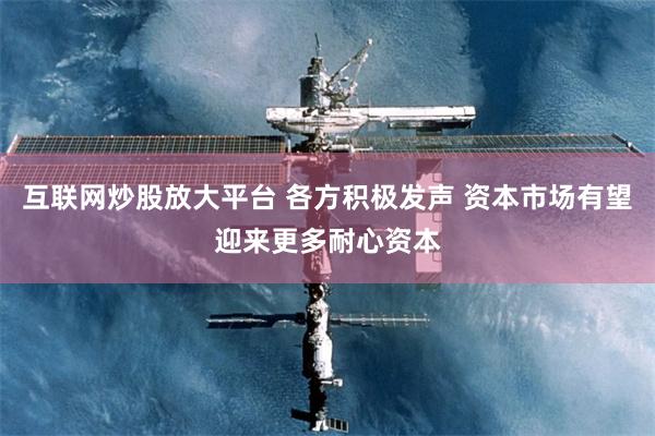 互联网炒股放大平台 各方积极发声 资本市场有望迎来更多耐心资本
