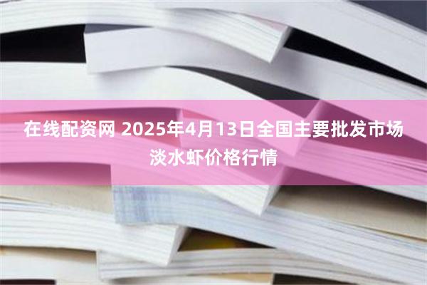 在线配资网 2025年4月13日全国主要批发市场淡水虾价格行情