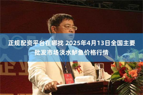 正规配资平台在哪找 2025年4月13日全国主要批发市场淡水鲈鱼价格行情