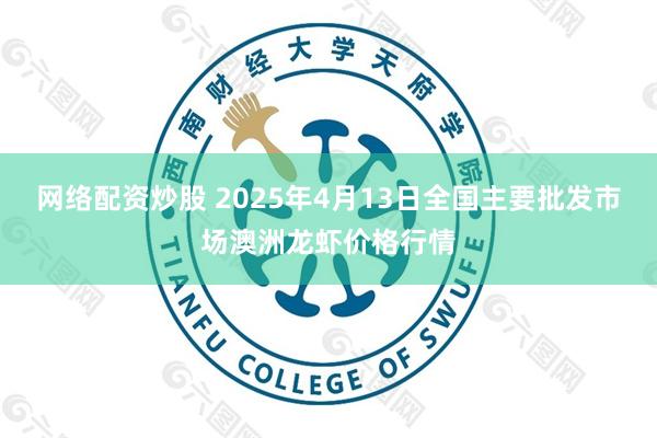 网络配资炒股 2025年4月13日全国主要批发市场澳洲龙虾价格行情