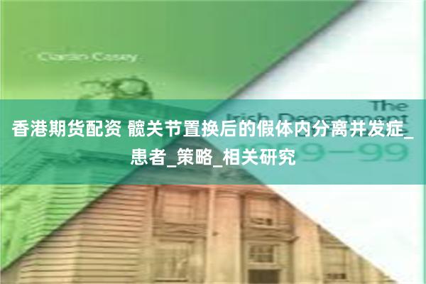 香港期货配资 髋关节置换后的假体内分离并发症_患者_策略_相关研究