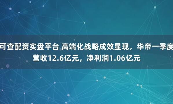 可查配资实盘平台 高端化战略成效显现，华帝一季度营收12.6亿元，净利润1.06亿元