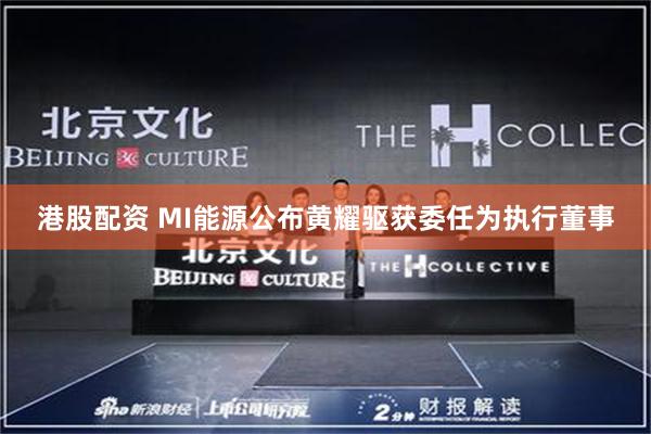 港股配资 MI能源公布黄耀驱获委任为执行董事