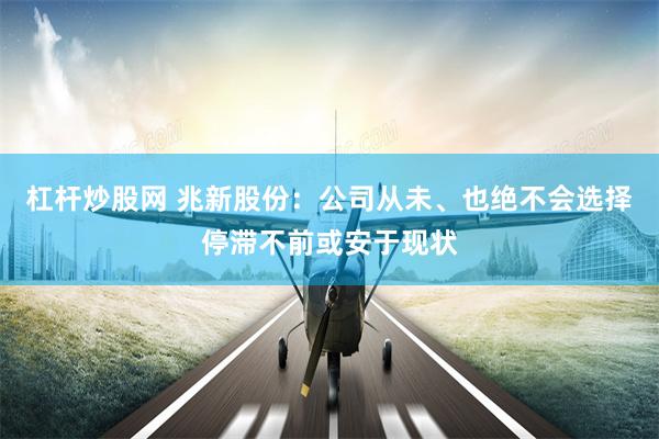 杠杆炒股网 兆新股份：公司从未、也绝不会选择停滞不前或安于现状
