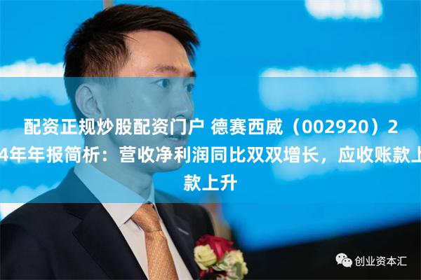配资正规炒股配资门户 德赛西威（002920）2024年年报简析：营收净利润同比双双增长，应收账款上升