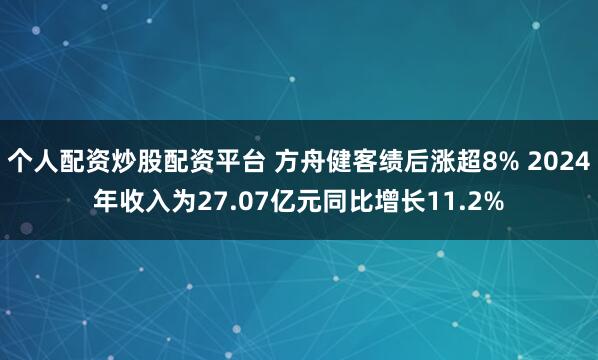 个人配资炒股配资平台 方舟健客绩后涨超8% 2024年收入为27.07亿元同比增长11.2%