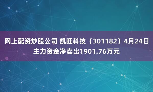 网上配资炒股公司 凯旺科技（301182）4月24日主力资金净卖出1901.76万元