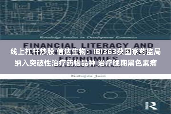 线上杠杆炒股 信达生物：IBI363获国家药监局纳入突破性治疗药物品种 治疗晚期黑色素瘤