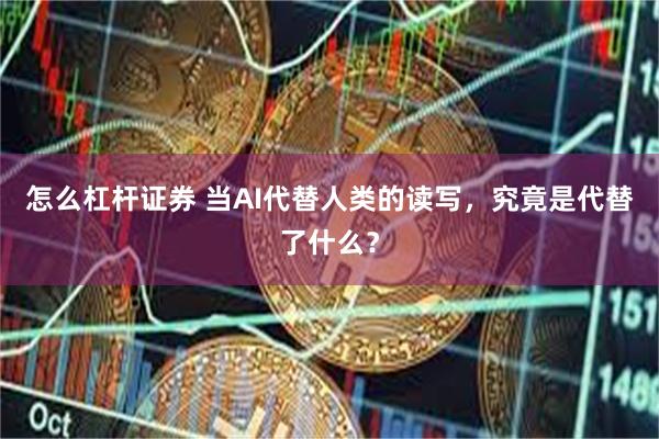 怎么杠杆证券 当AI代替人类的读写，究竟是代替了什么？