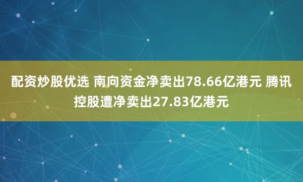 配资炒股优选 南向资金净卖出78.66亿港元 腾讯控股遭净卖出27.83亿港元