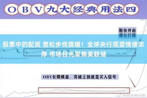 股票中的配资 宽松步伐骤缓！全球央行观望情绪浓厚 市场目光聚焦美联储