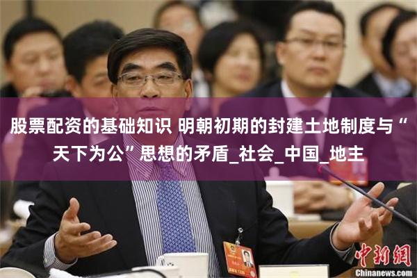 股票配资的基础知识 明朝初期的封建土地制度与“天下为公”思想的矛盾_社会_中国_地主