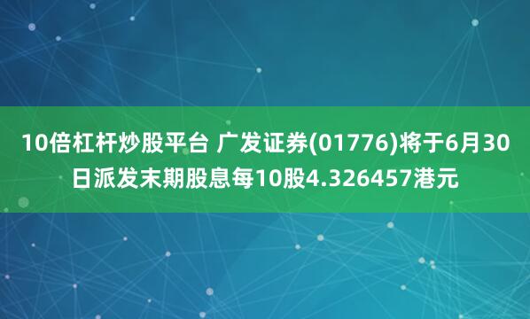 10倍杠杆炒股平台 广发证券(01776)将于6月30日派发末期股息每10股4.326457港元