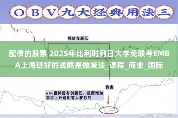 配债的股票 2025年比利时列日大学免联考EMBA上海班好的战略是做减法_课程_商业_国际