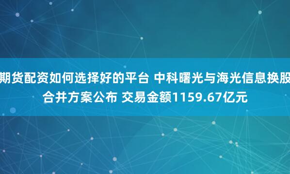 期货配资如何选择好的平台 中科曙光与海光信息换股合并方案公布 交易金额1159.67亿元