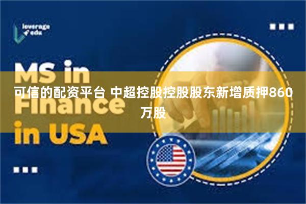 可信的配资平台 中超控股控股股东新增质押860万股