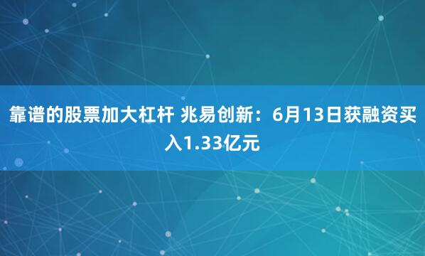 靠谱的股票加大杠杆 兆易创新：6月13日获融资买入1.33亿元