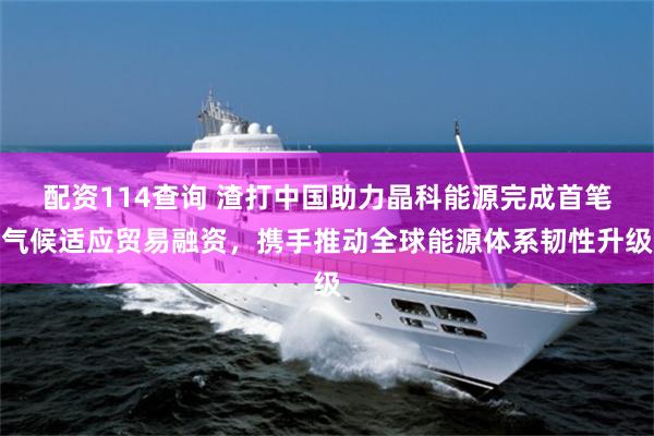 配资114查询 渣打中国助力晶科能源完成首笔气候适应贸易融资，携手推动全球能源体系韧性升级