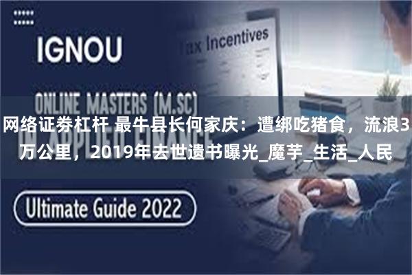 网络证劵杠杆 最牛县长何家庆：遭绑吃猪食，流浪3万公里，2019年去世遗书曝光_魔芋_生活_人民
