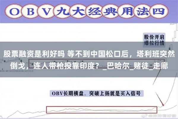 股票融资是利好吗 等不到中国松口后，塔利班突然倒戈，连人带枪投靠印度？_巴哈尔_赌徒_走廊