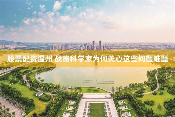 股票配资温州 战略科学家为何关心这些问题难题