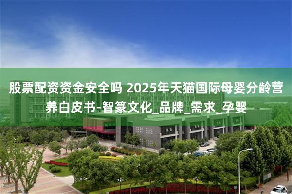 股票配资资金安全吗 2025年天猫国际母婴分龄营养白皮书-智篆文化_品牌_需求_孕婴