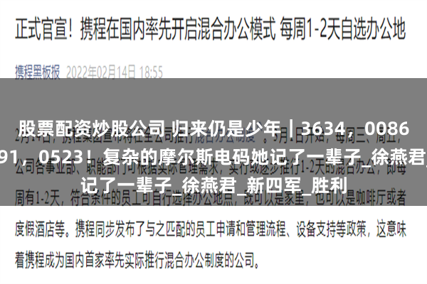 股票配资炒股公司 归来仍是少年｜3634，0086，3046，2591，0523！复杂的摩尔斯电码她记了一辈子_徐燕君_新四军_胜利