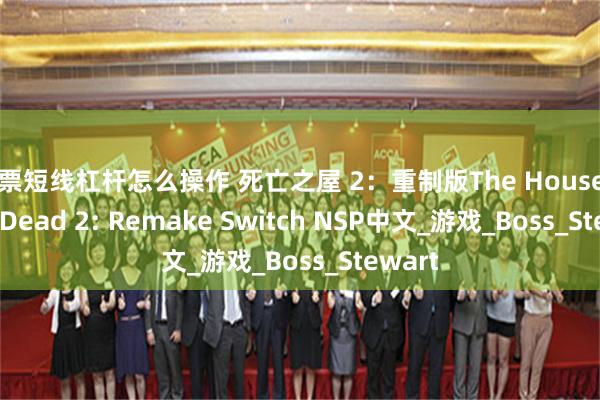 股票短线杠杆怎么操作 死亡之屋 2：重制版The House of the Dead 2: Remake Switch NSP中文_游戏_Boss_Stewart