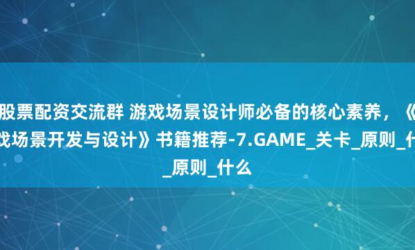 股票配资交流群 游戏场景设计师必备的核心素养，《游戏场景开发与设计》书籍推荐-7.GAME_关卡_原则_什么